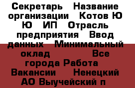 Секретарь › Название организации ­ Котов Ю.Ю., ИП › Отрасль предприятия ­ Ввод данных › Минимальный оклад ­ 25 000 - Все города Работа » Вакансии   . Ненецкий АО,Выучейский п.